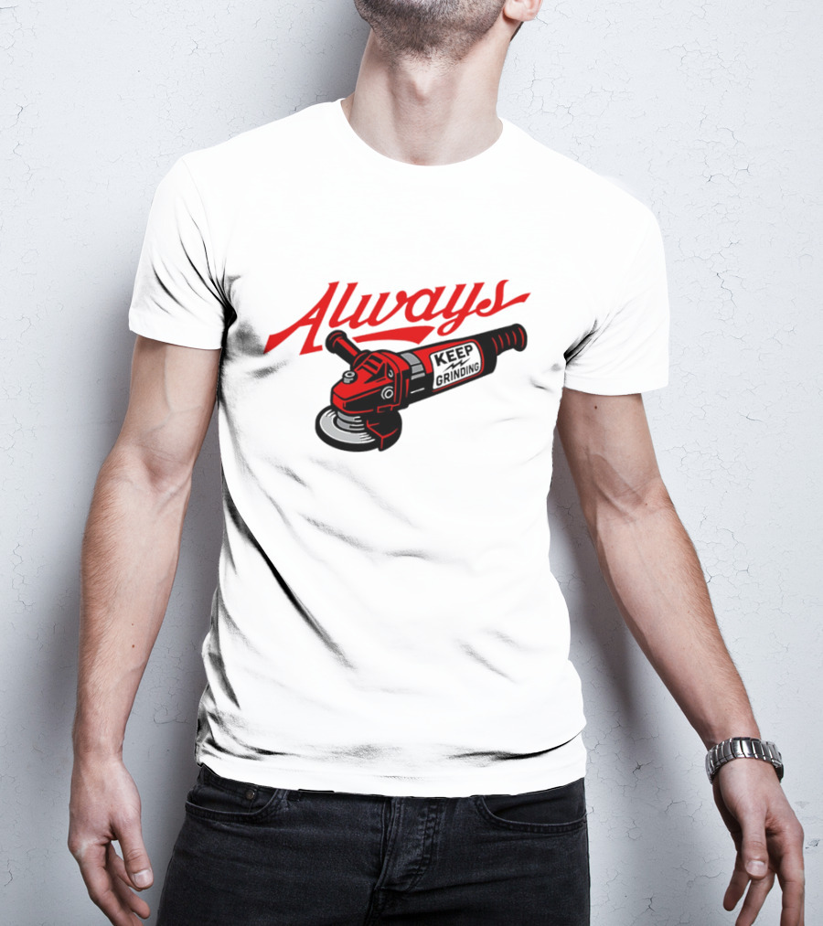 Always Keep Grinding Angle Grinder T-Shirt
