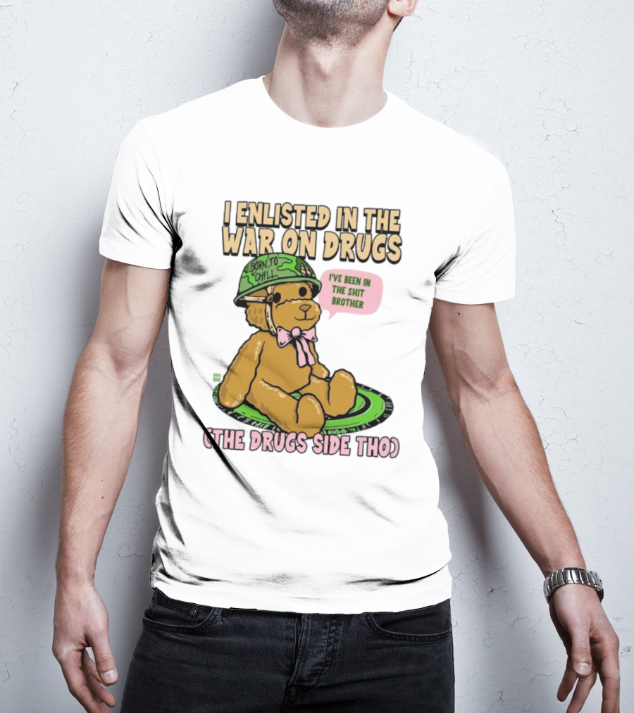 I Enlisted In The War On Drugs Born To Chill Bear The Drugs Side Tho I've Been In The Shit Brother T-Shirt