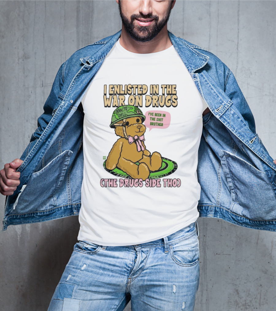 I Enlisted In The War On Drugs Born To Chill Bear The Drugs Side Tho I've Been In The Shit Brother T-Shirt
