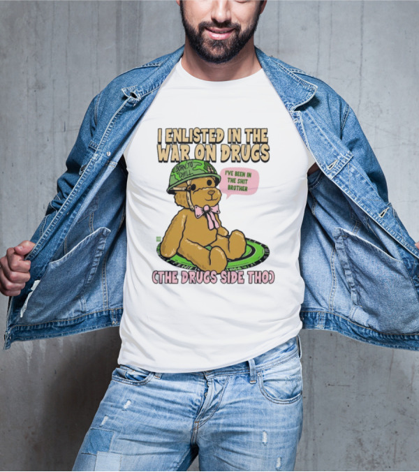 I Enlisted In The War On Drugs Born To Chill Bear The Drugs Side Tho I've Been In The Shit Brother T-Shirt