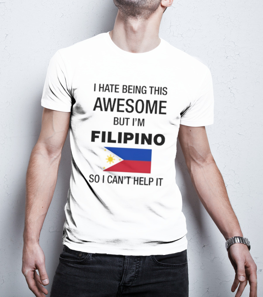I Hate Being This Awesome But I’m Filipino Filipino Flag So I Can’t Help It T-Shirt
