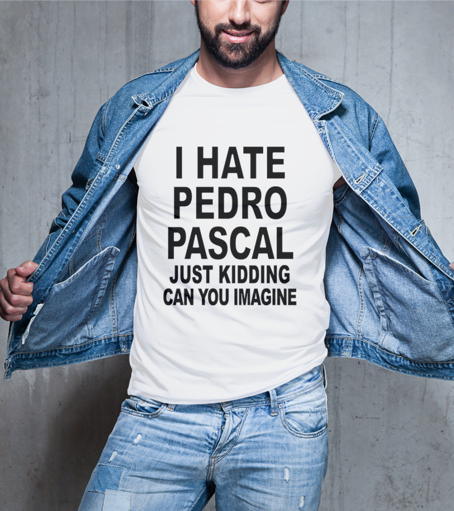 I Hate Pedro Pascal Just Kidding Can You Imagine Funny Text T-Shirt