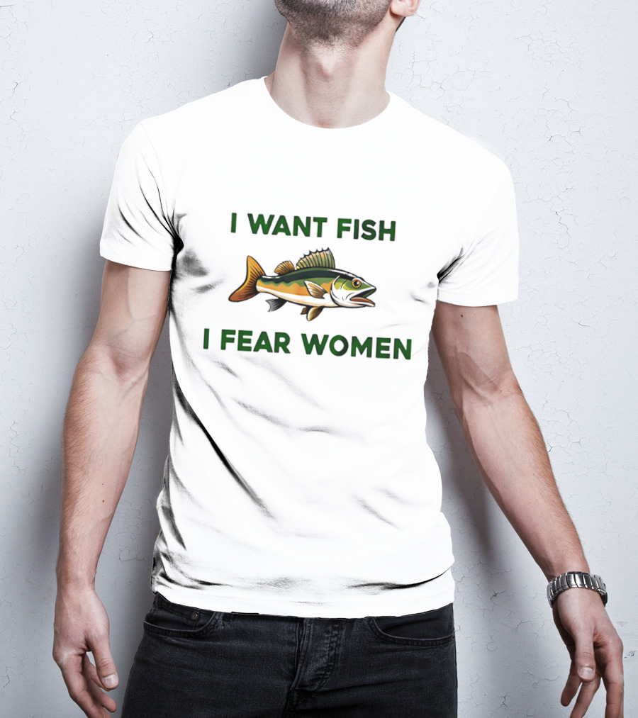 I Want Fish I Fear Women Fishing Humor T-Shirt