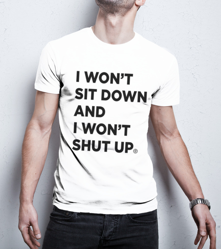 I Won't Sit Down And I Won't Shut Up Political Resistance Text T-Shirt