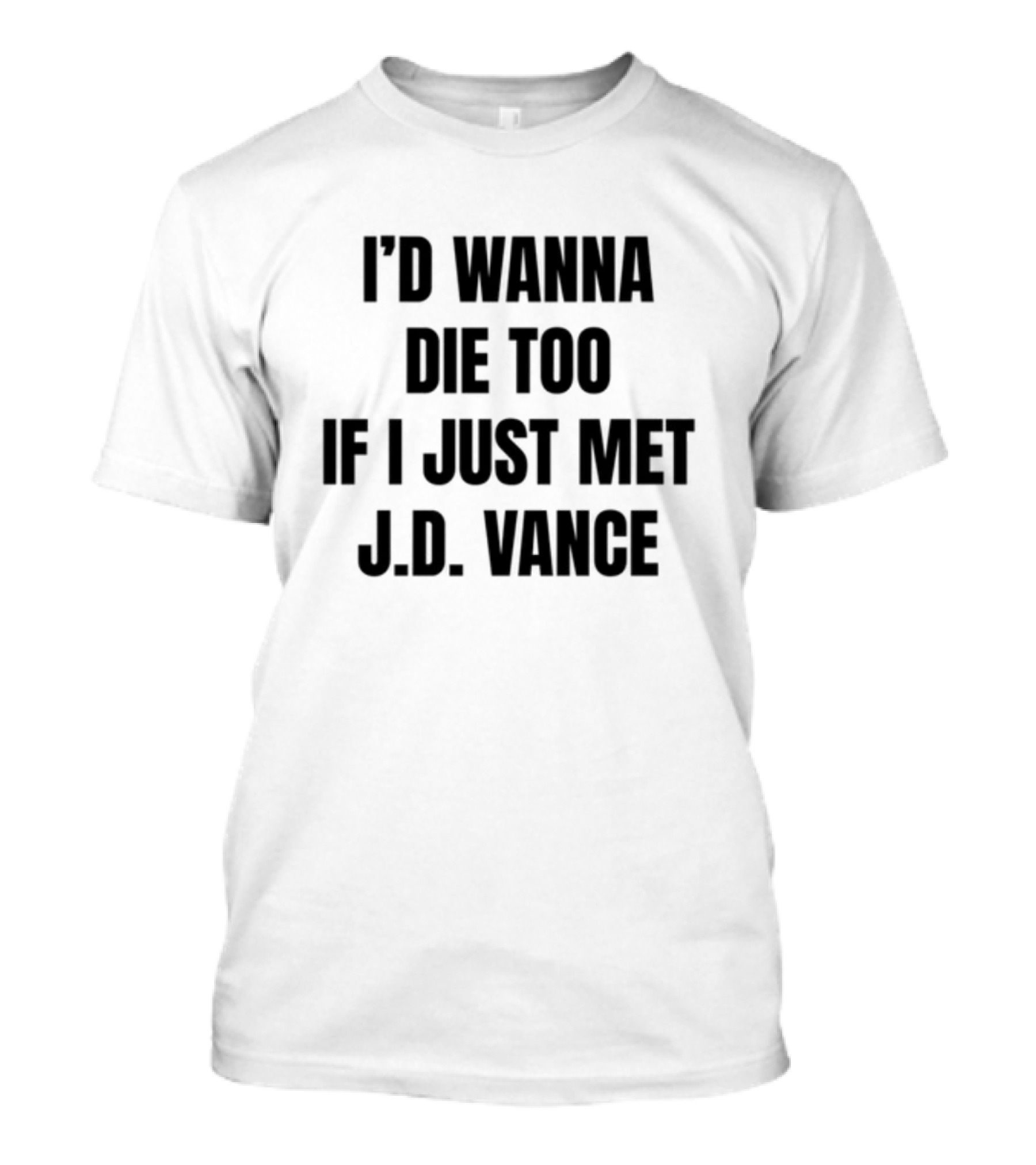 I'd Wanna Die Too If I Just Met J.D. Vance T-Shirt