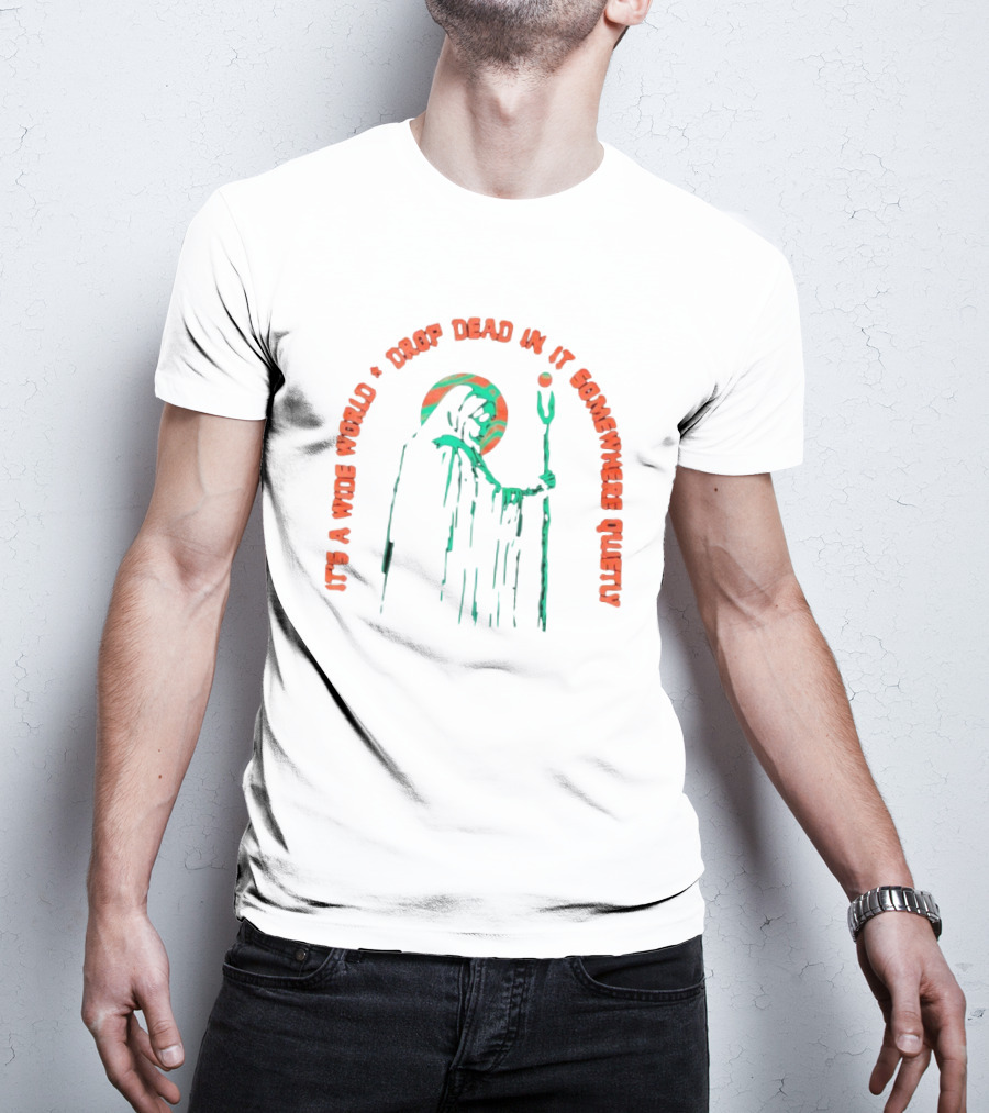 It's A Wide World Drop Dead In It Somewhere Quietly Grim Reaper T-Shirt