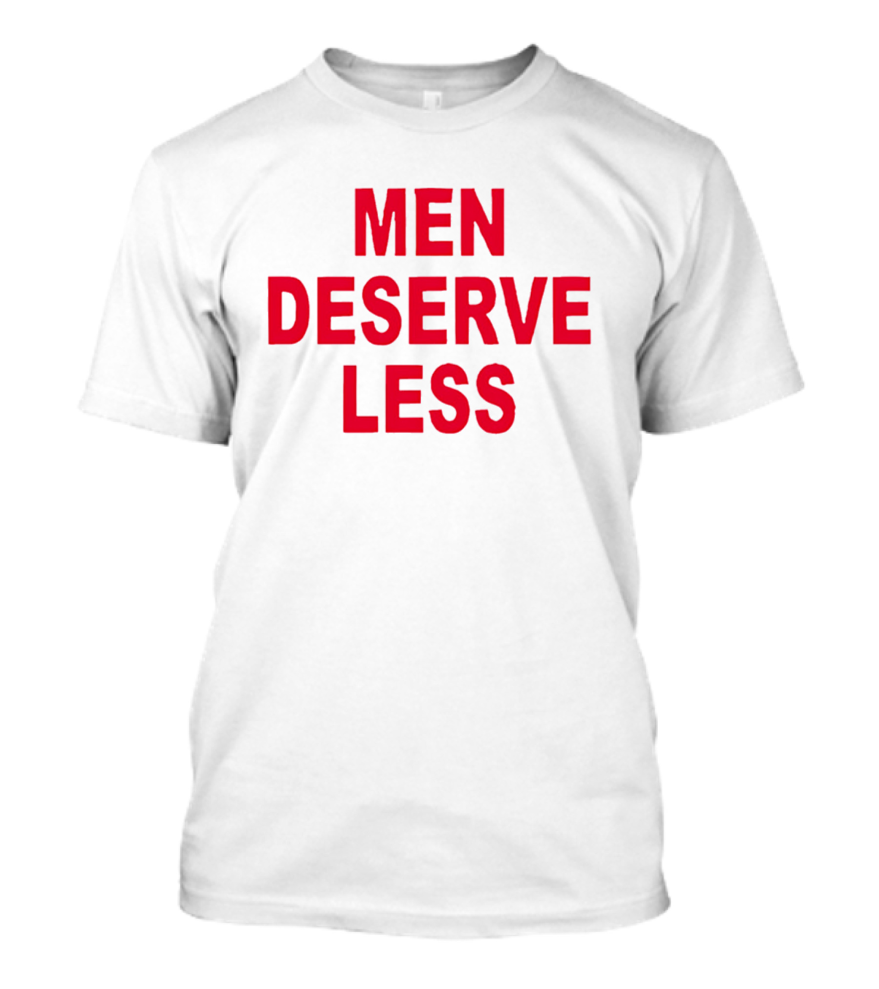 MEN DESERVE LESS T-Shirt