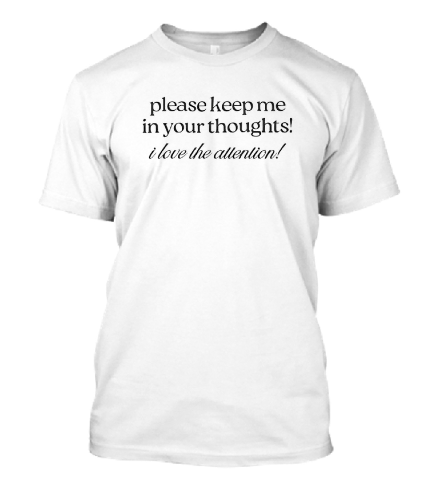Please Keep Me In Your Thoughts I Love The Attention T-Shirt