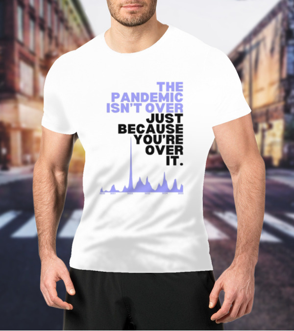 The Pandemic Isn't Over Just Because You're Over It Bold Statement Text With Graph Elements T-Shirt