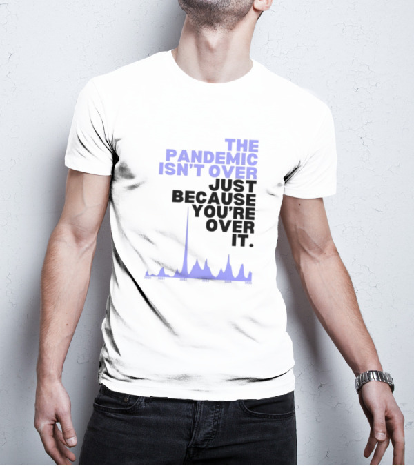 The Pandemic Isn't Over Just Because You're Over It Bold Statement Text With Graph Elements T-Shirt