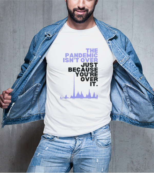The Pandemic Isn't Over Just Because You're Over It Bold Statement Text With Graph Elements T-Shirt
