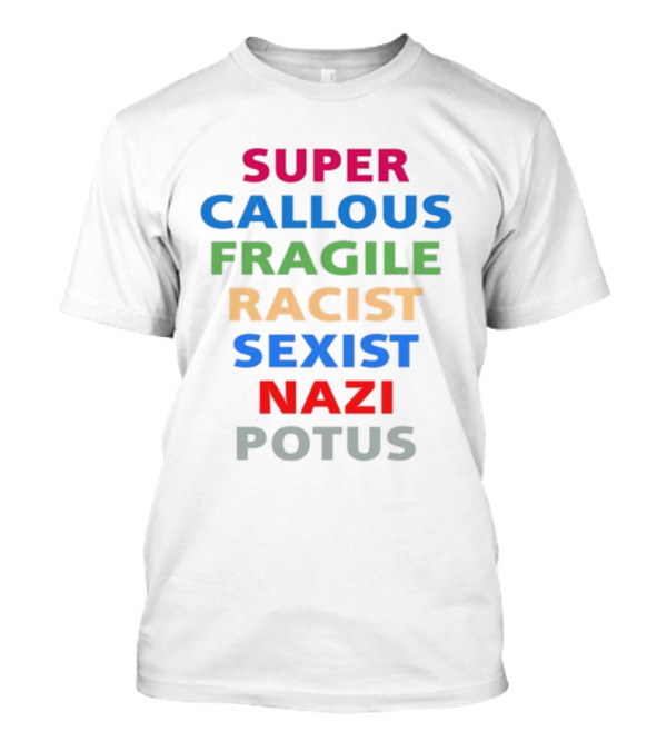 Super Callous Fragile Racist Sexist Nazi Potus T-Shirt
