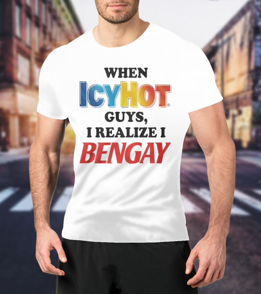 When Icy Hot Guys I Realize I Bengay T-Shirt