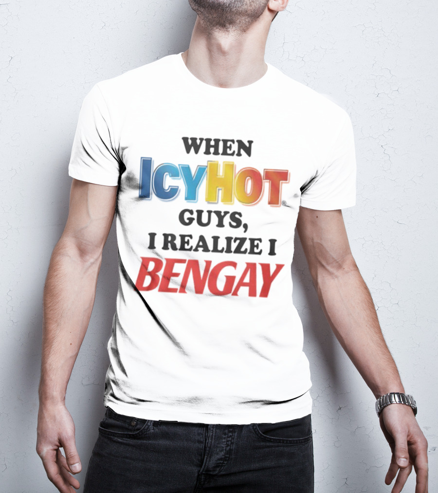 When Icy Hot Guys I Realize I Bengay T-Shirt