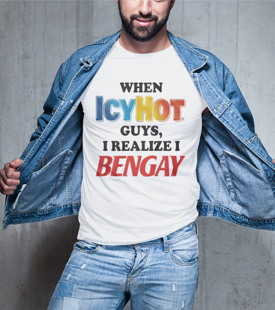 When Icy Hot Guys I Realize I Bengay T-Shirt