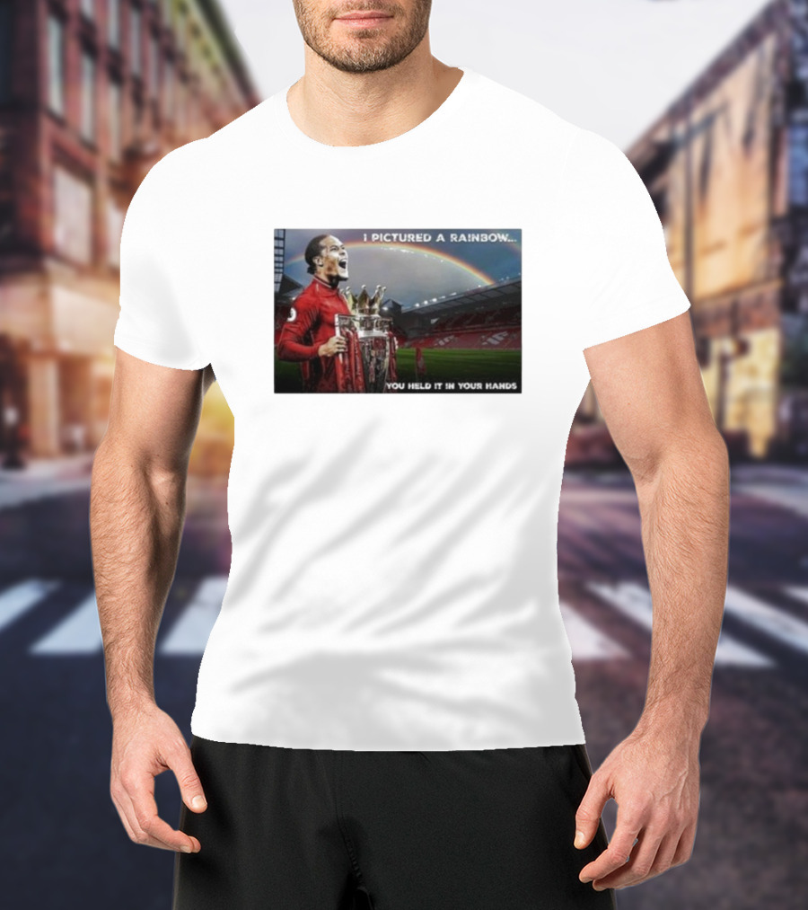 Virgil Van Dijk Liverpool Champions I Pictured A Rainbow You Held It In Your Hands T-Shirt