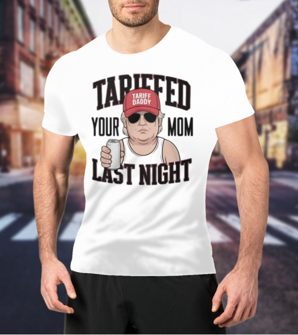 Tarriffed Your Mom Tariff Daddy Last Night T-Shirt