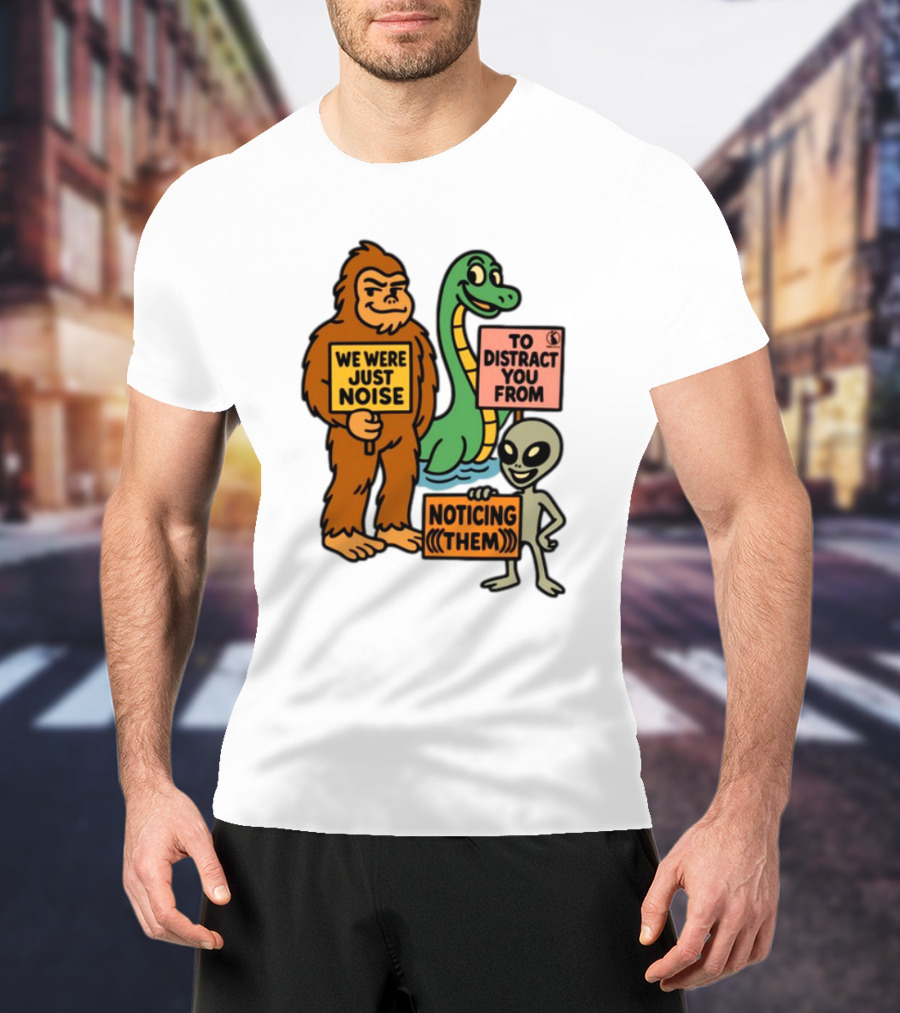 We Were Just Noise To Distract You From Noticing Them Cryptids Alien Signs T-Shirt