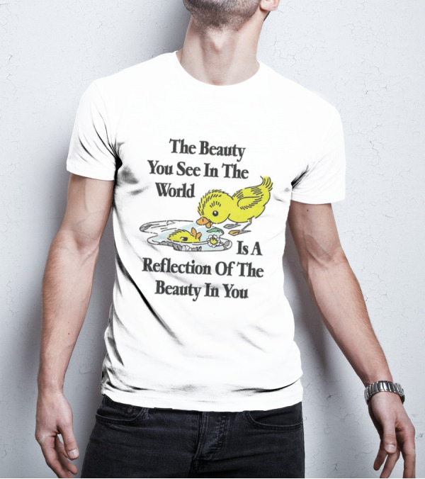 The You See In The World Is A Reflection Of The Beauty In You T-Shirt