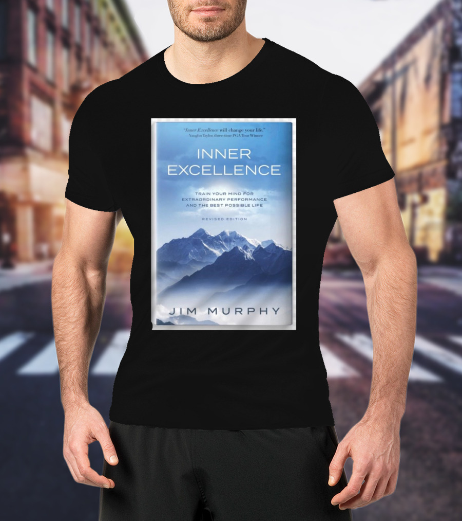 Inner Excellence Train Your Mind For Extraordinary Performance And The Best Possible Life Jim Murphy Revised Edition T-Shirt