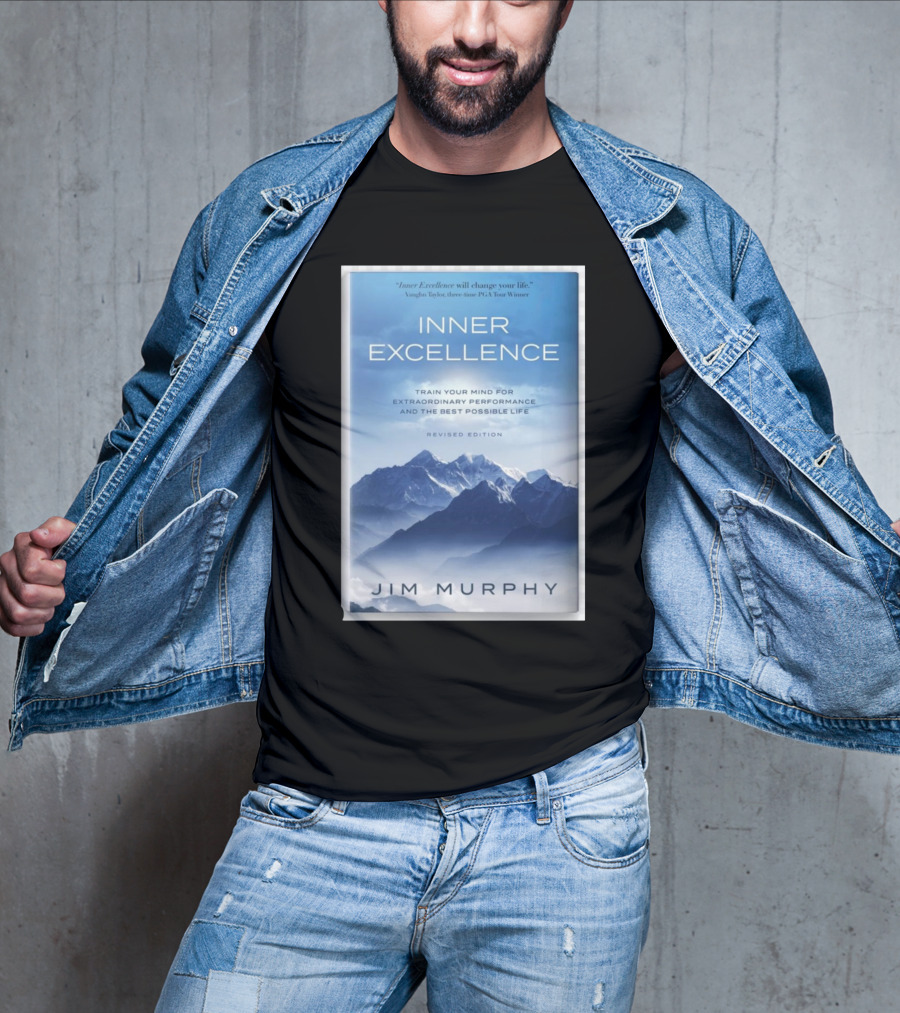 Inner Excellence Train Your Mind For Extraordinary Performance And The Best Possible Life Jim Murphy Revised Edition T-Shirt