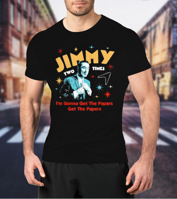 Jimmy Two Times I'm Gonna Get The Papers Get The Papers T-Shirt
