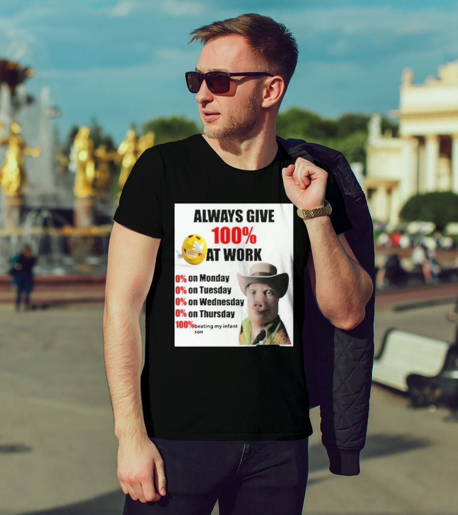 Always Give 100% At Work 0% On Monday Tuesday Wednesday Thursday 100% Beating My Infant Son T-Shirt