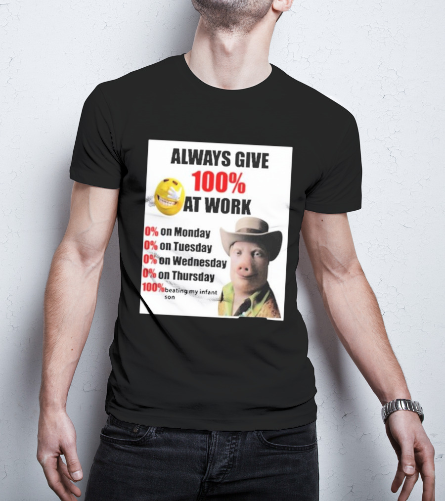 Always Give 100% At Work 0% On Monday Tuesday Wednesday Thursday 100% Beating My Infant Son T-Shirt