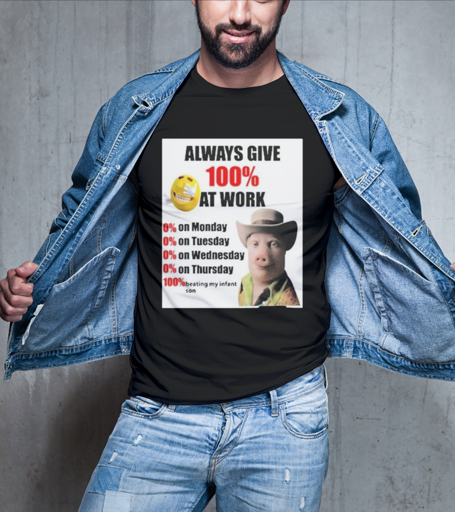 Always Give 100% At Work 0% On Monday Tuesday Wednesday Thursday 100% Beating My Infant Son T-Shirt