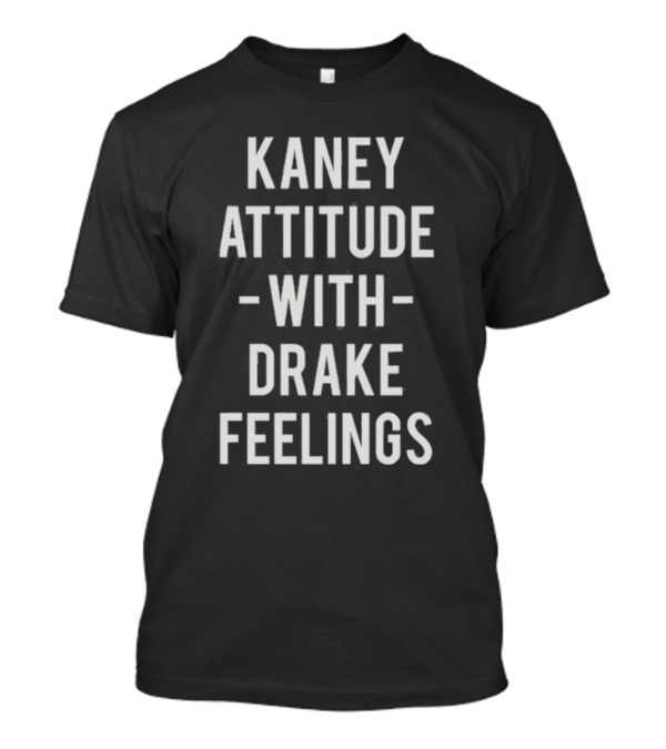 Kaney Attitude With Drake Feelings T-Shirt