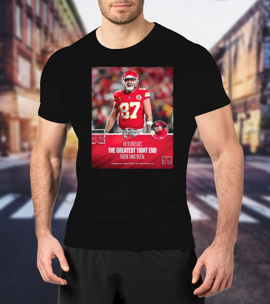 Kansas City Chiefs He's Kelce 87 The Greatest Tight End There Has Been Chiefs HC Andy Reid On Travis Kelce T-Shirt