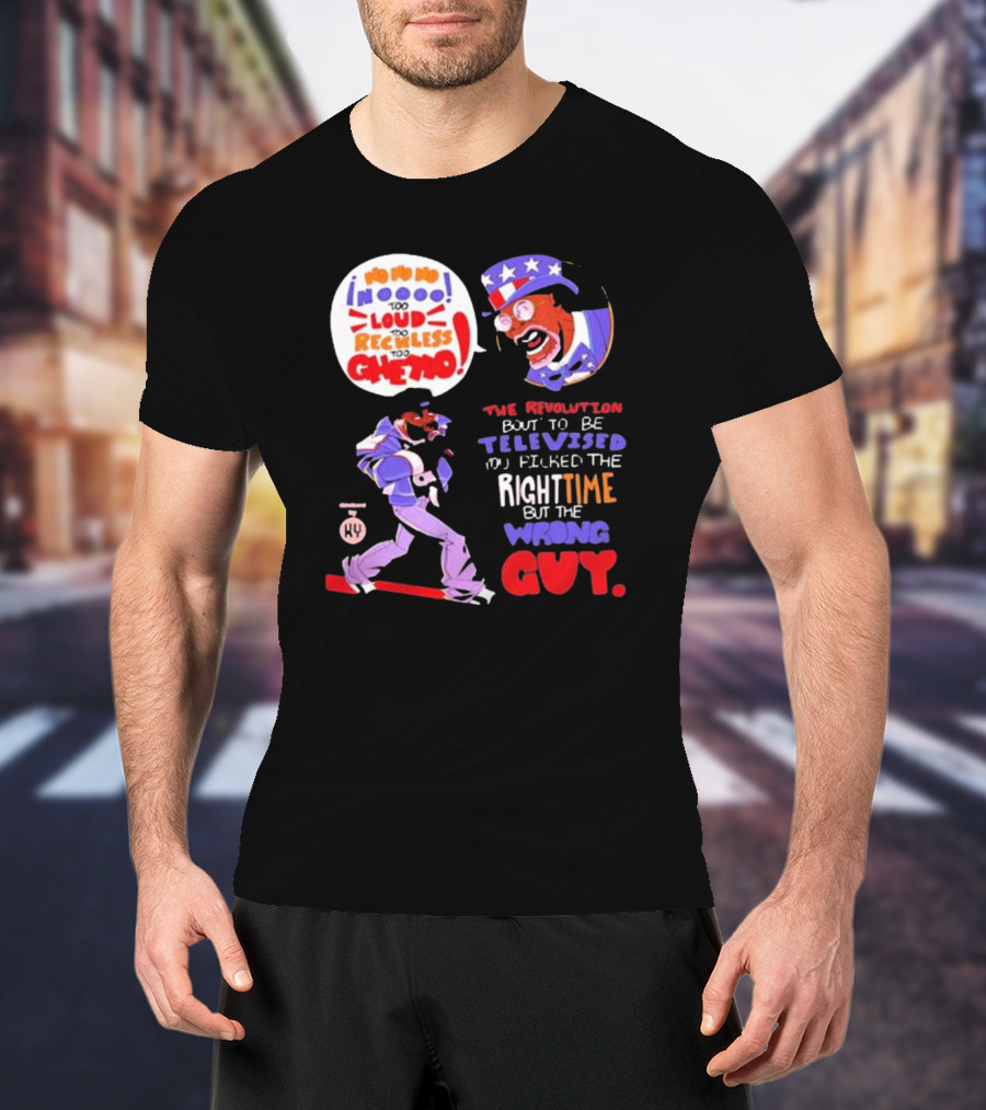 Too Loud Too Reckless Too Ghetto The Revolution Bout To Be Televised Right Time Wrong Guy T-Shirt