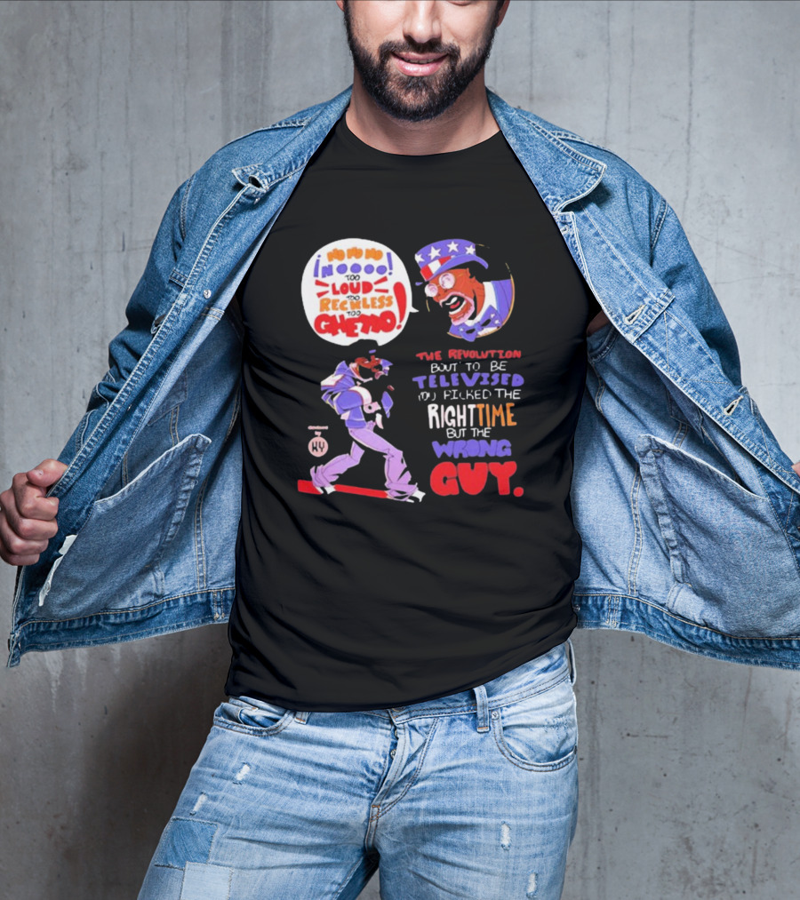 Too Loud Too Reckless Too Ghetto The Revolution Bout To Be Televised Right Time Wrong Guy T-Shirt