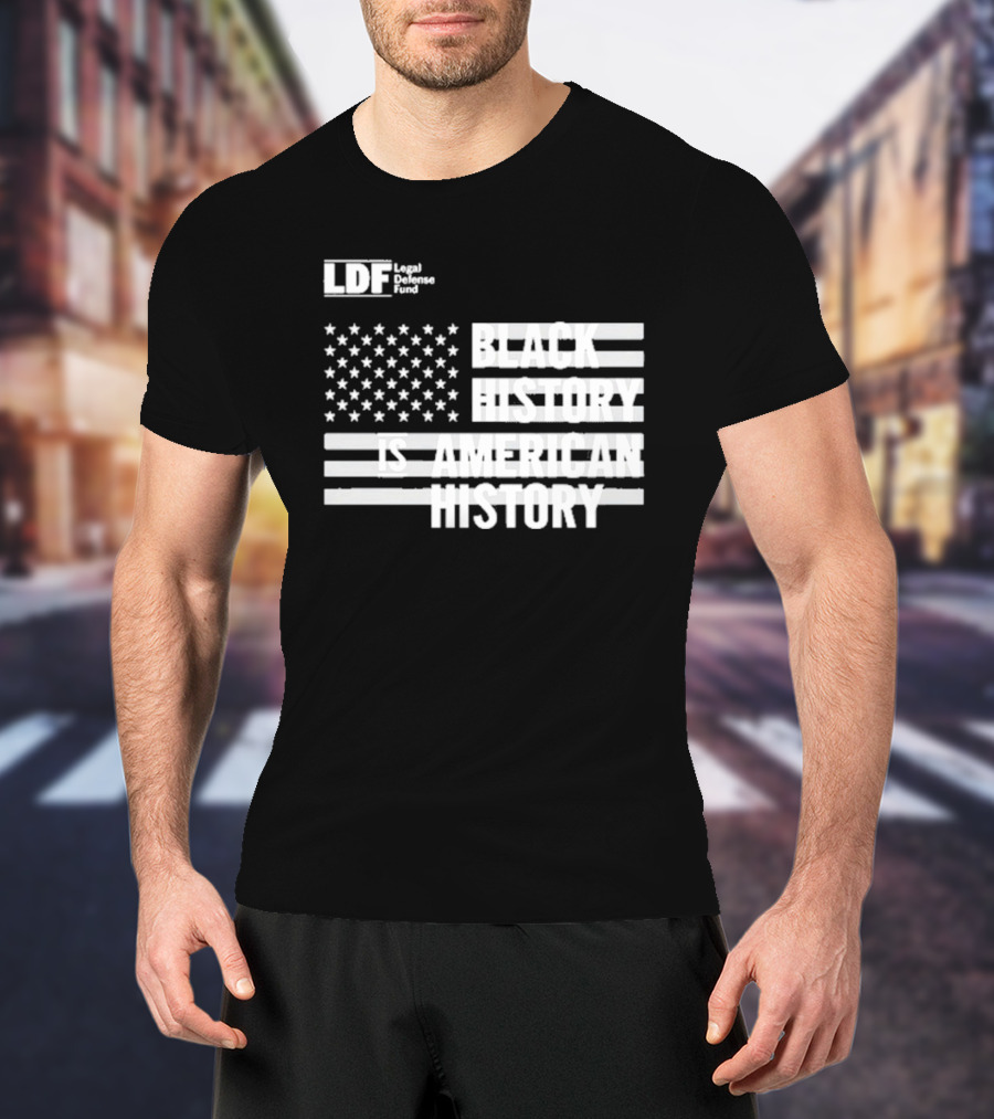LDF Legal Defense Fund Black History Is American History Flag Stars And Stripes T-Shirt
