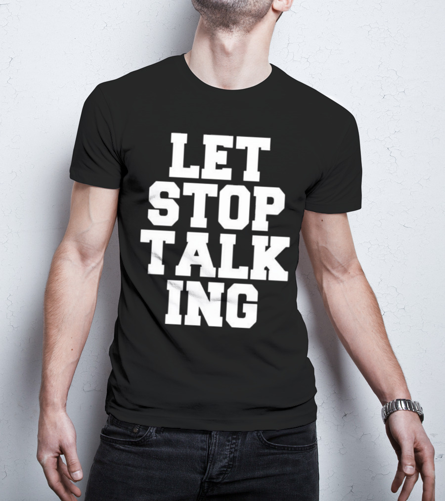 LET STOP TALKING T-Shirt