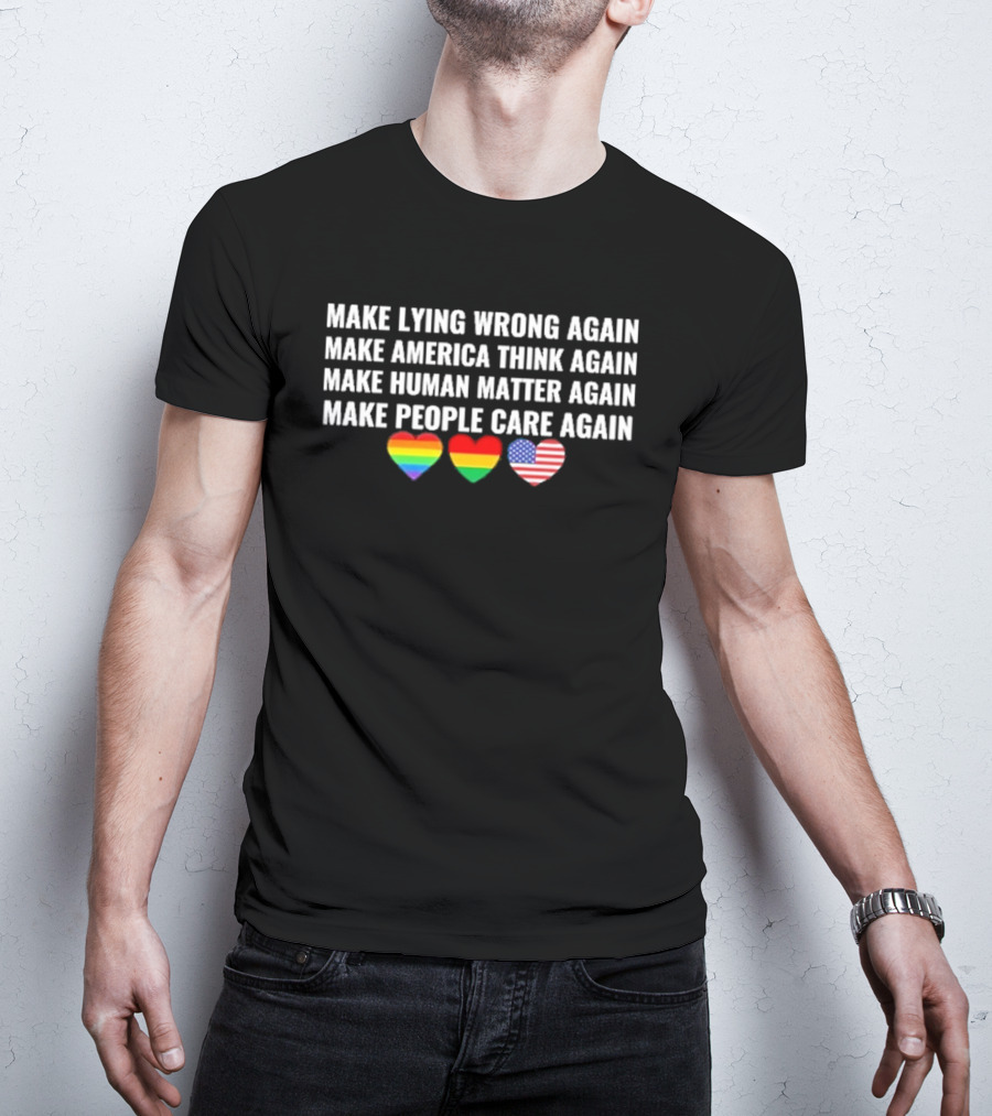 Make Lying Wrong Again Make America Think Again Make Human Matter Again Make People Care Again Rainbow Heart Flag T-Shirt