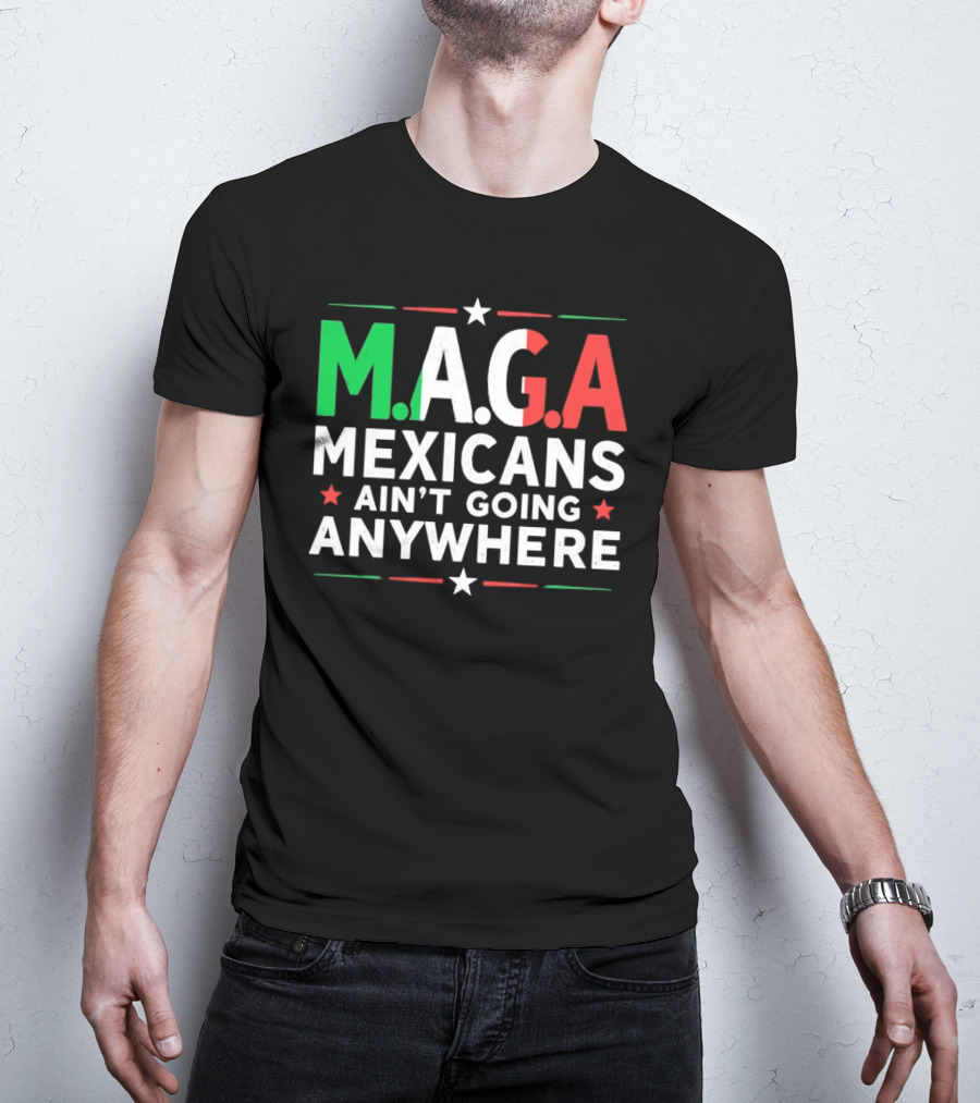 M.A.G.A Mexicans Ain’t Going Anywhere Political Humor T-Shirt