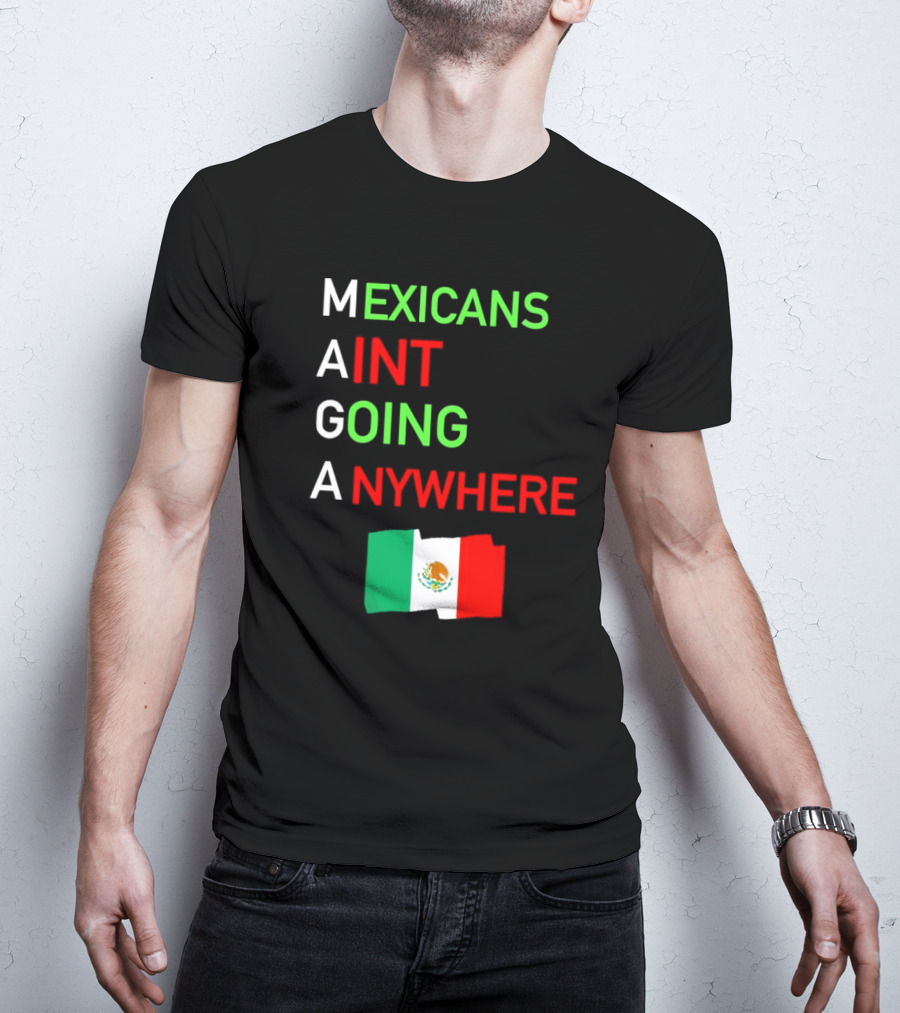 Mexicans Aint Going Anywhere Flag Mexico MAGA T-Shirt