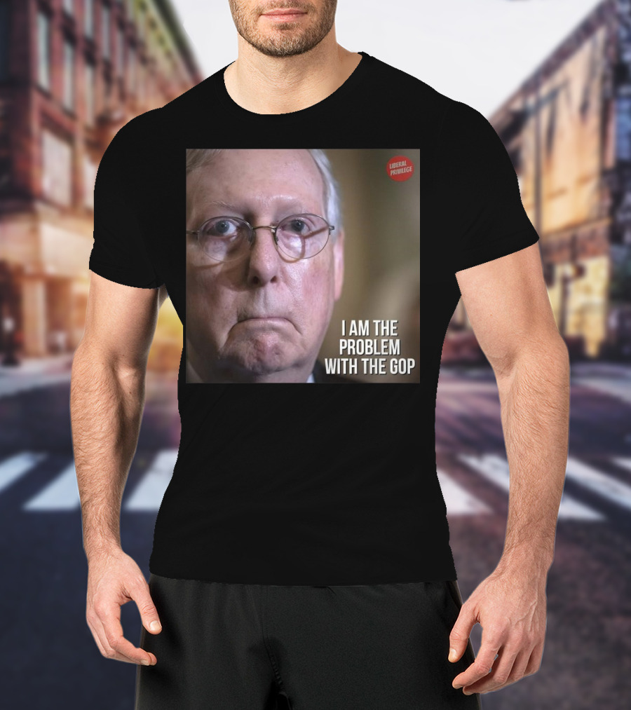 Mitch McConnell Liberal Privilege I Am The Problem With The GOP T-Shirt