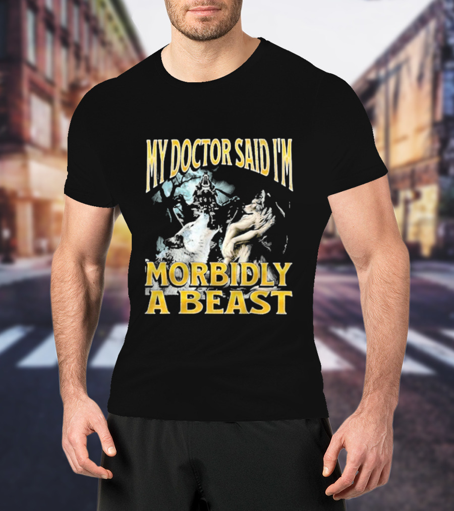 My Doctor Said I'm Morbidly A Beast Wolf T-Shirt