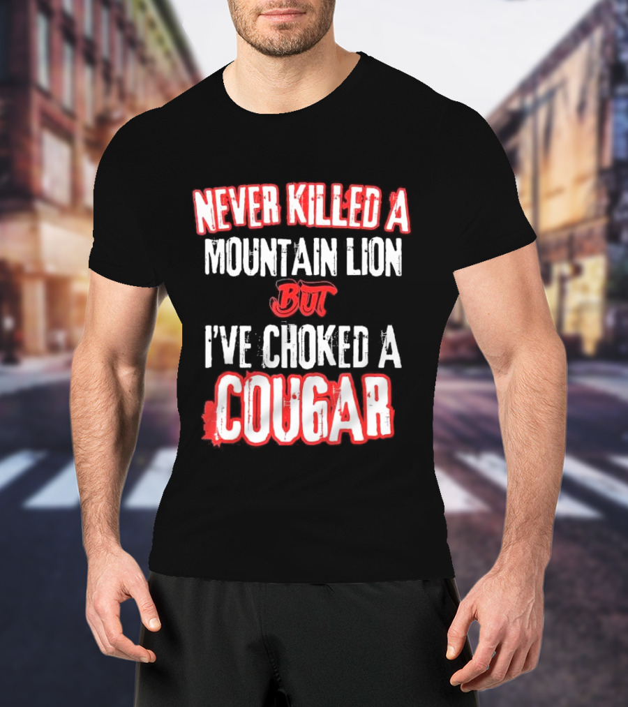 Never Killed A Mountain Lion But I've Choked A Cougar T-Shirt