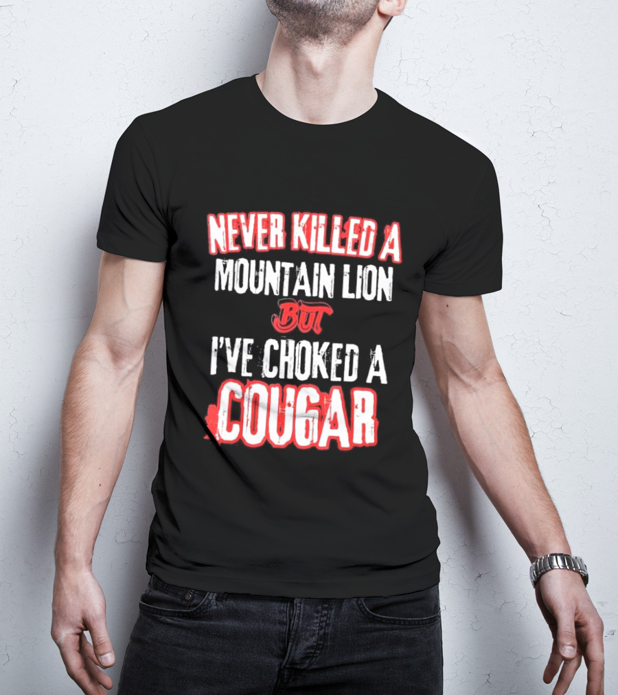 Never Killed A Mountain Lion But I've Choked A Cougar T-Shirt