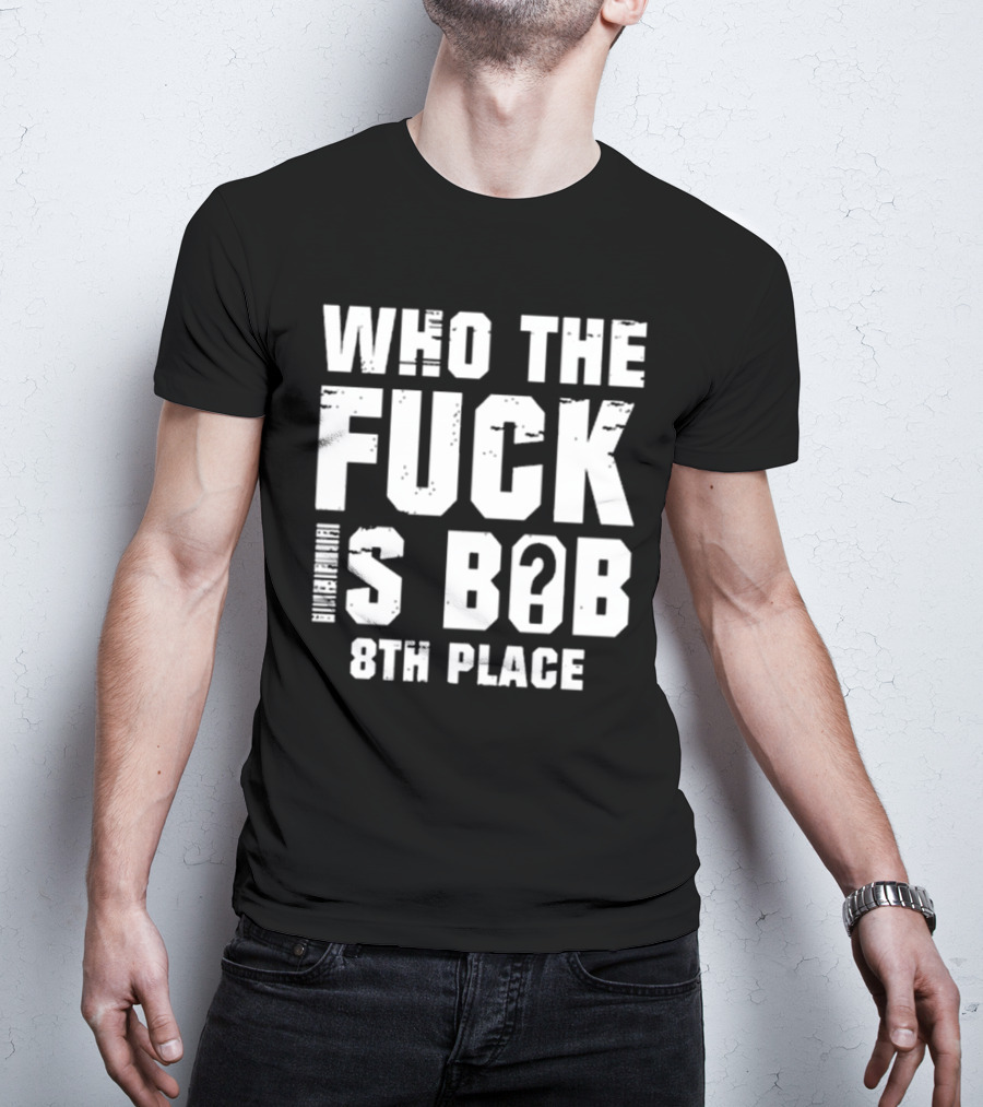 Nick Walker39 Who The Fuck Is Bob 8th Place T-Shirt
