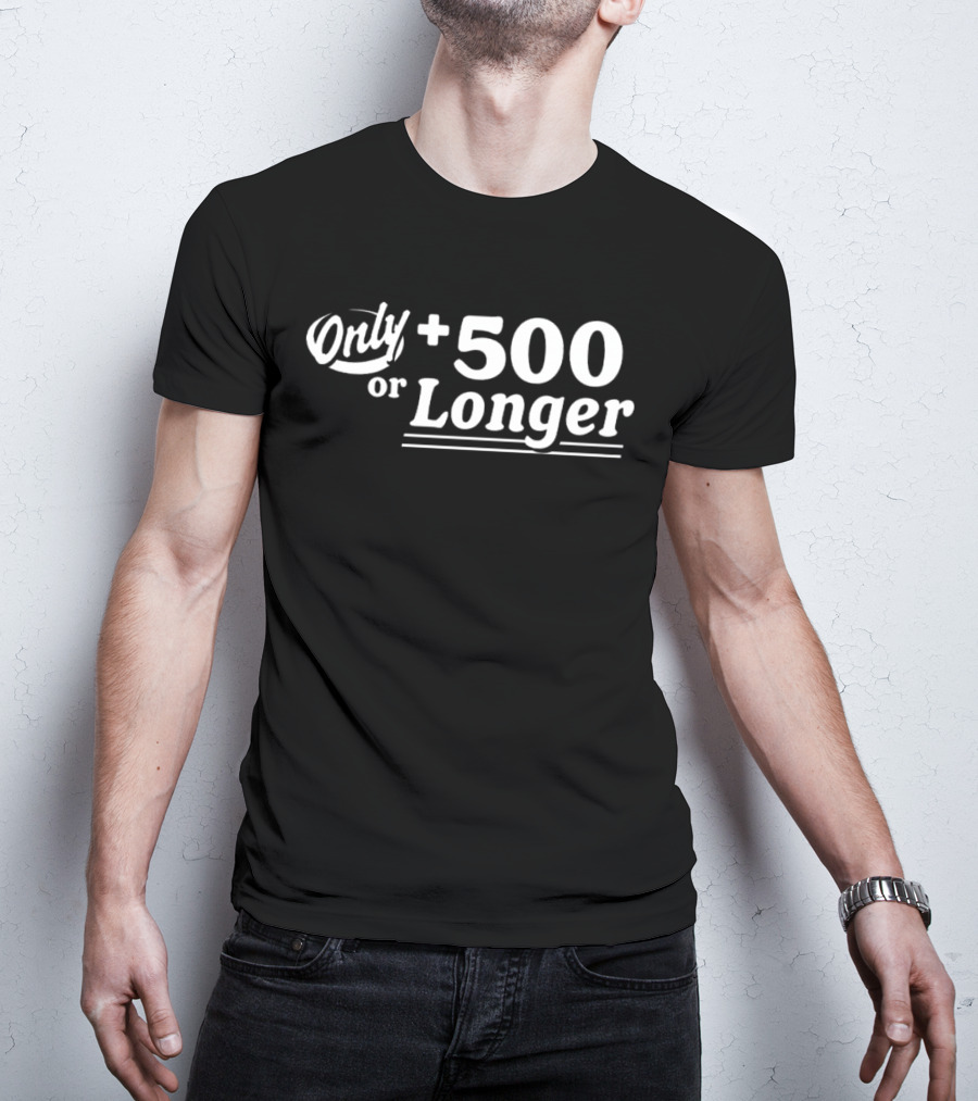 Only +500 Or Longer Subtle Distinctive Statement T-Shirt