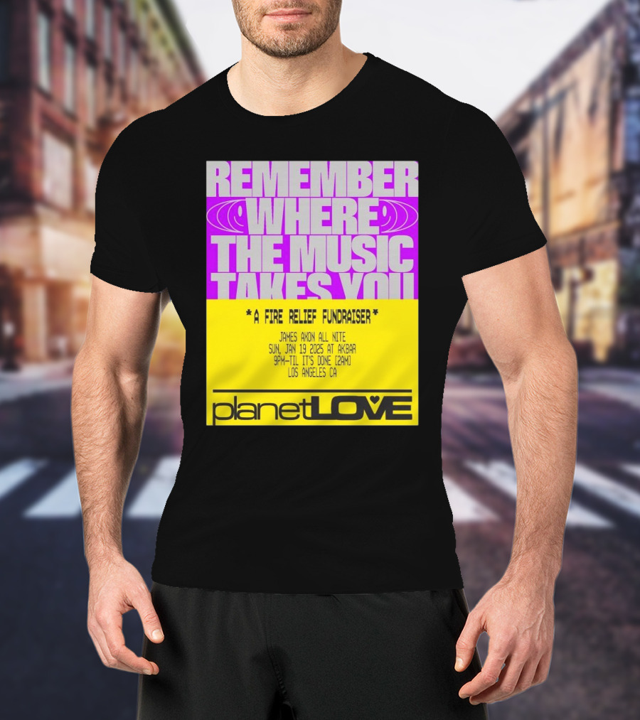 Planet Love Remember Where The Music Takes You Fire Relief Fundraiser Jan 19 2025 Akbar Los Angeles T-Shirt