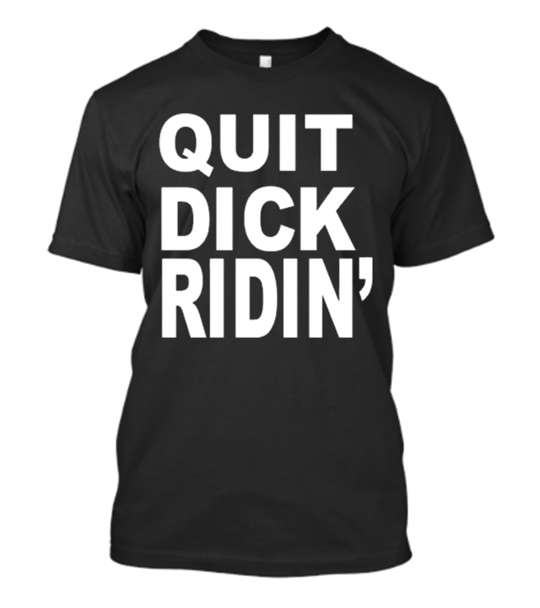 QUIT DICK RIDIN' T-Shirt
