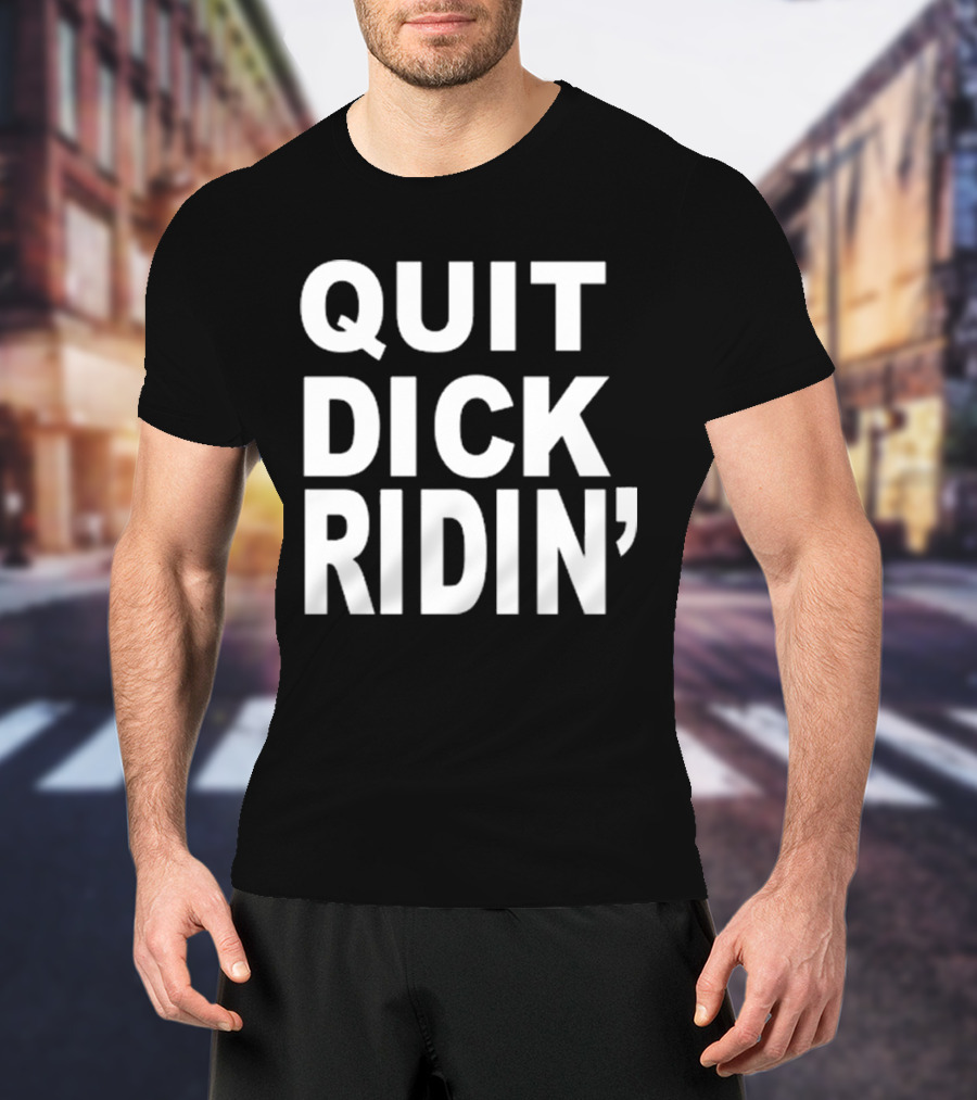 QUIT DICK RIDIN' T-Shirt