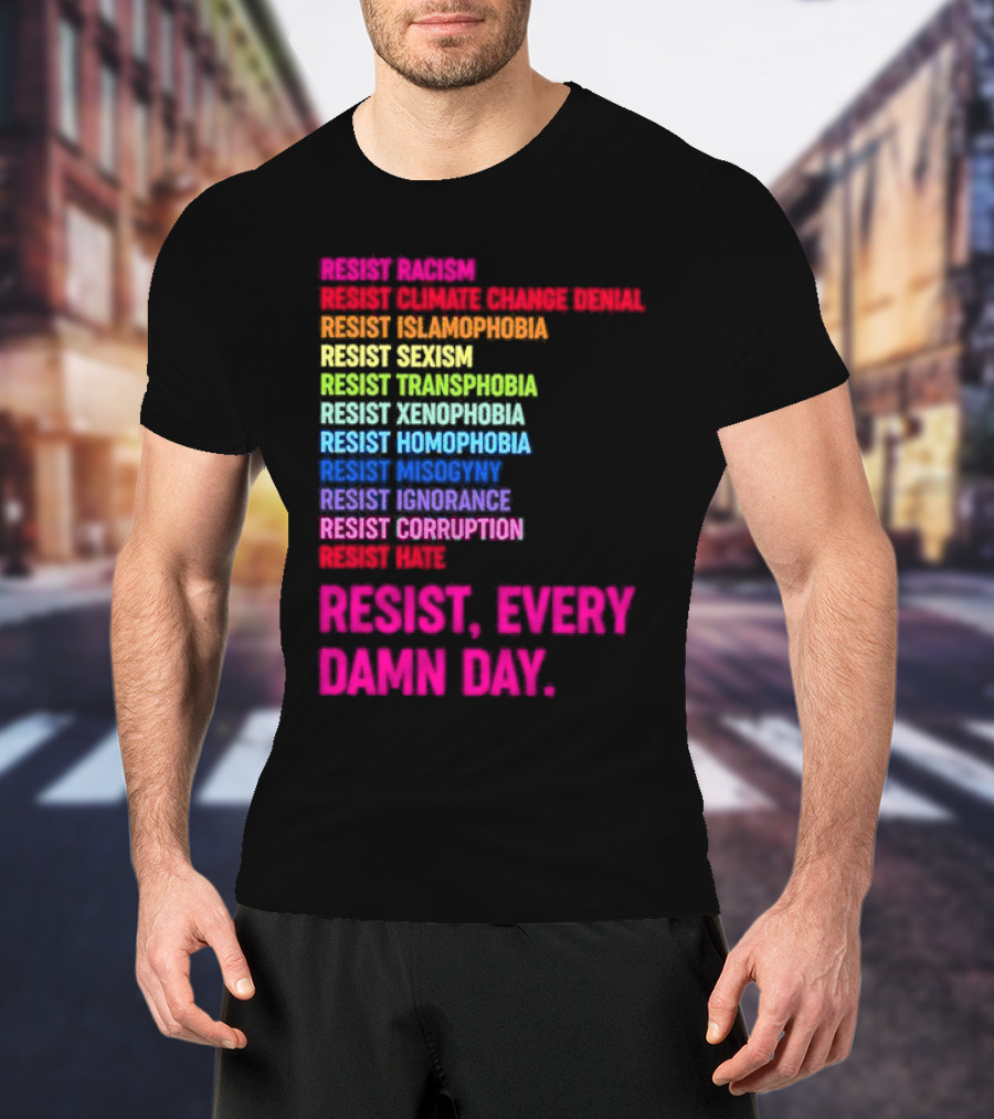 Resist Misogyny Racism Sexism Transphobia Homophobia Inequality Corruption Fear Every Damn Day T-Shirt