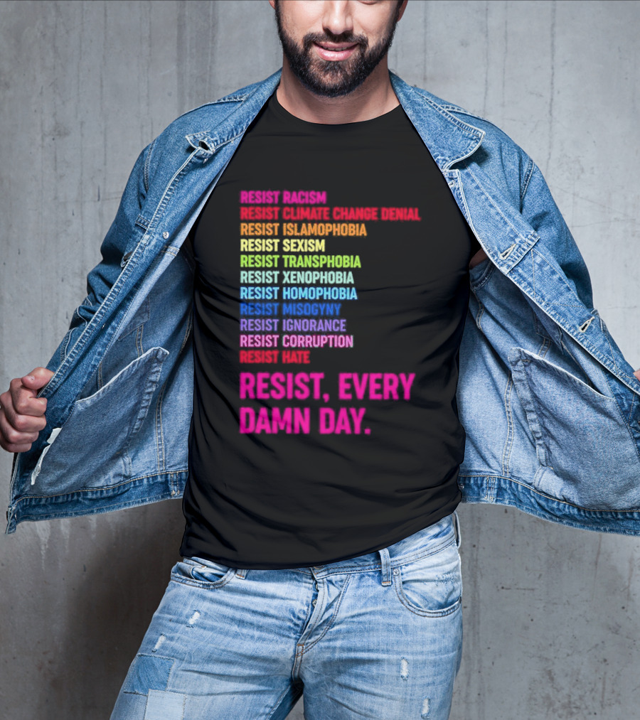 Resist Misogyny Racism Sexism Transphobia Homophobia Inequality Corruption Fear Every Damn Day T-Shirt