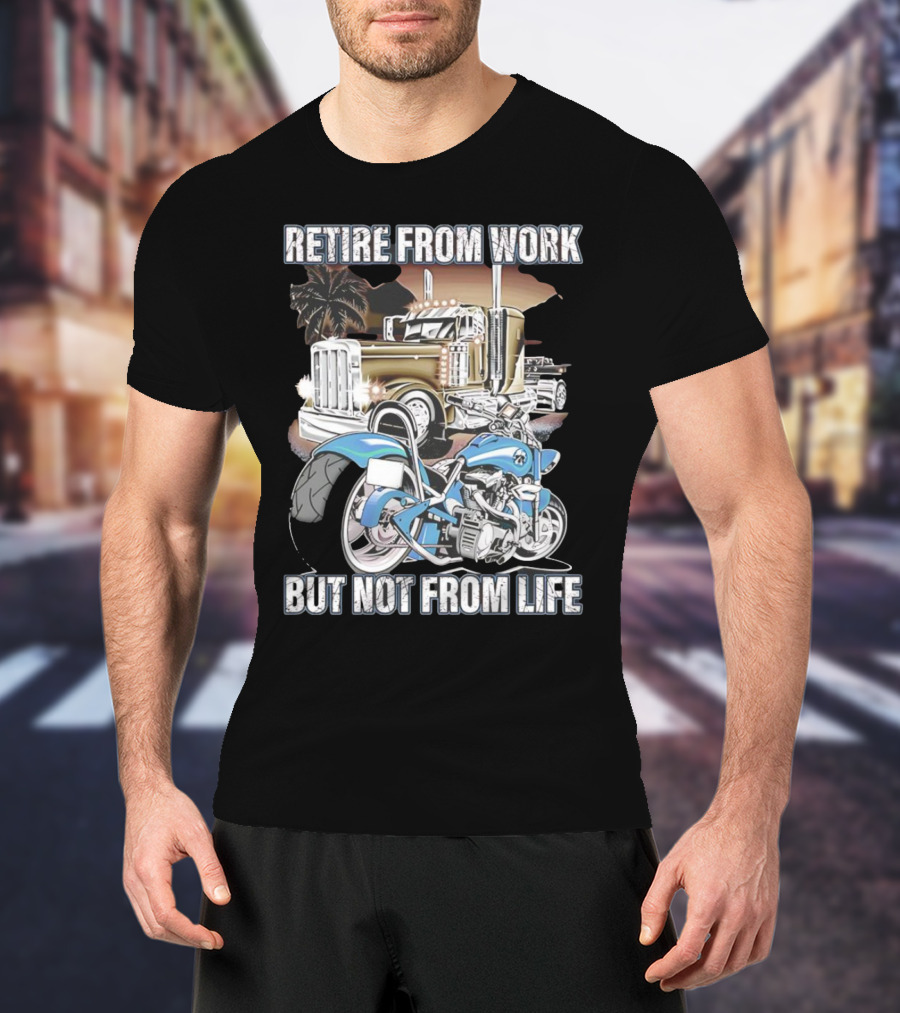 Retire From Work But Not From Life Motorcycle And Truck Adventure T-Shirt